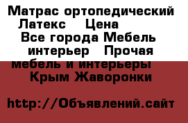 Матрас ортопедический «Латекс» › Цена ­ 3 215 - Все города Мебель, интерьер » Прочая мебель и интерьеры   . Крым,Жаворонки